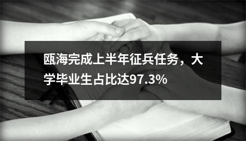 瓯海完成上半年征兵任务，大学毕业生占比达97.3%