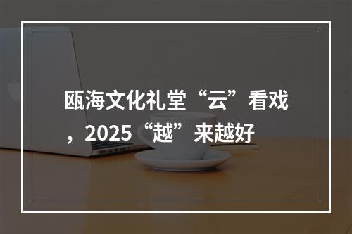瓯海文化礼堂“云”看戏，2025“越”来越好
