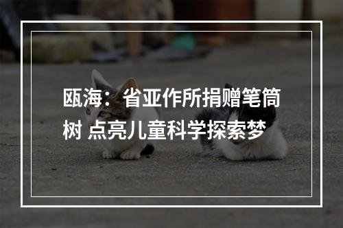 瓯海：省亚作所捐赠笔筒树 点亮儿童科学探索梦