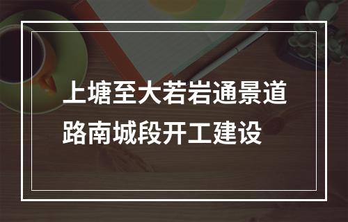上塘至大若岩通景道路南城段开工建设