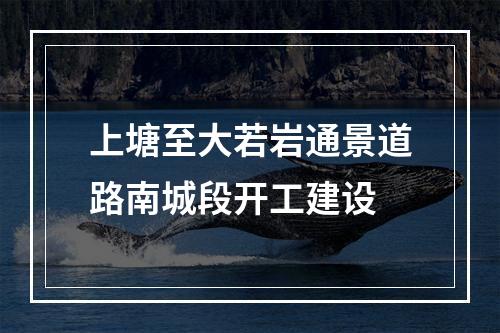上塘至大若岩通景道路南城段开工建设