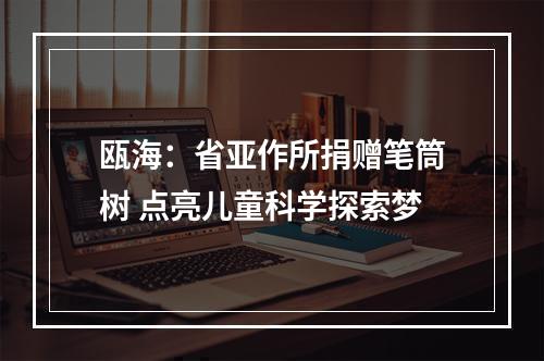 瓯海：省亚作所捐赠笔筒树 点亮儿童科学探索梦