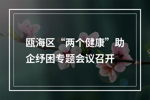 瓯海区“两个健康”助企纾困专题会议召开