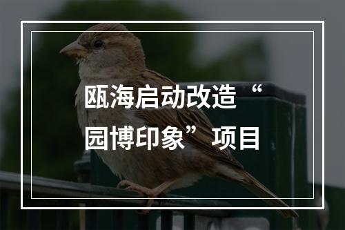 瓯海启动改造“园博印象”项目