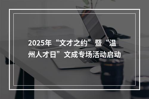 2025年“文才之约”暨“温州人才日”文成专场活动启动