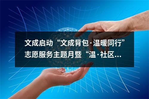 文成启动“文成背包·温暖同行”志愿服务主题月暨“温·社区”系列服务活动