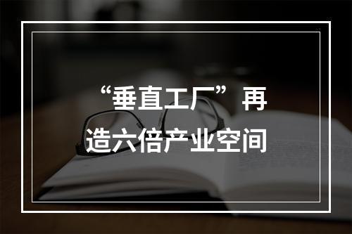 “垂直工厂”再造六倍产业空间