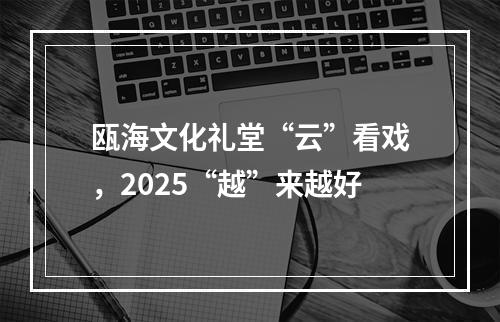 瓯海文化礼堂“云”看戏，2025“越”来越好
