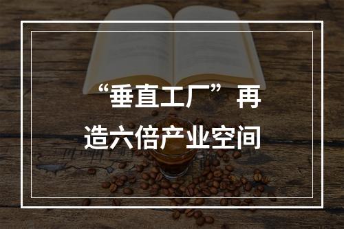 “垂直工厂”再造六倍产业空间