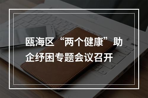 瓯海区“两个健康”助企纾困专题会议召开