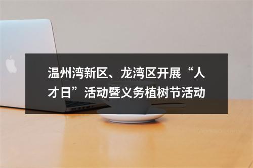 温州湾新区、龙湾区开展“人才日”活动暨义务植树节活动