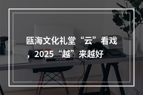 瓯海文化礼堂“云”看戏，2025“越”来越好