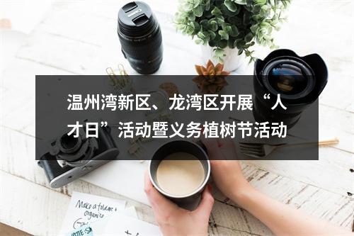 温州湾新区、龙湾区开展“人才日”活动暨义务植树节活动