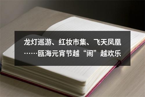 龙灯巡游、红妆市集、飞天凤凰……瓯海元宵节越“闹”越欢乐