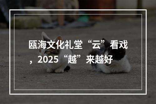 瓯海文化礼堂“云”看戏，2025“越”来越好