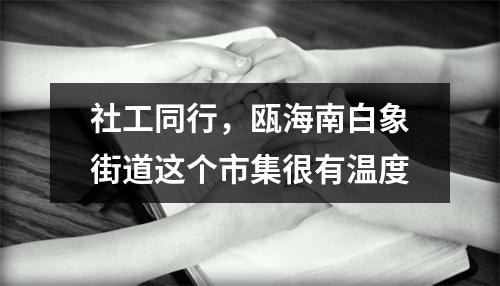 社工同行，瓯海南白象街道这个市集很有温度