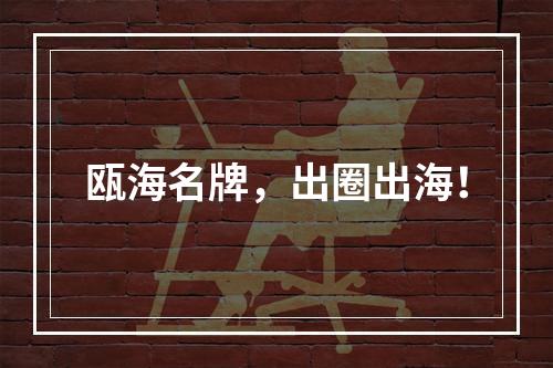 瓯海名牌，出圈出海！