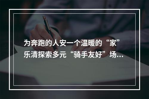 为奔跑的人安一个温暖的“家” 乐清探索多元“骑手友好”场景建设