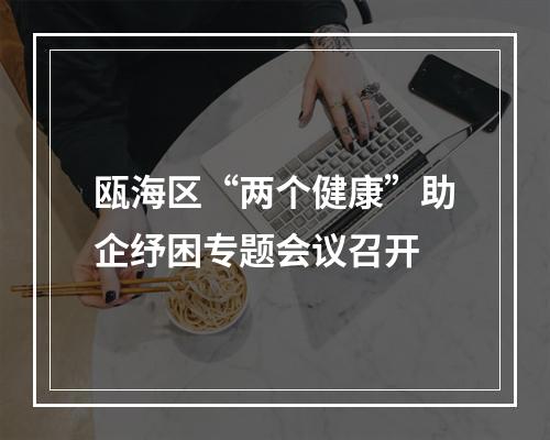 瓯海区“两个健康”助企纾困专题会议召开