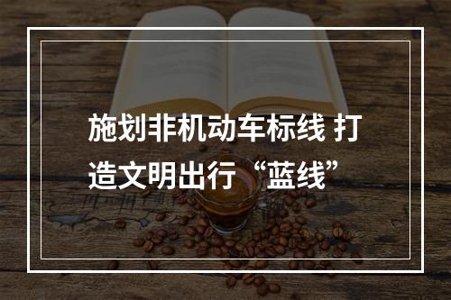 施划非机动车标线 打造文明出行“蓝线”