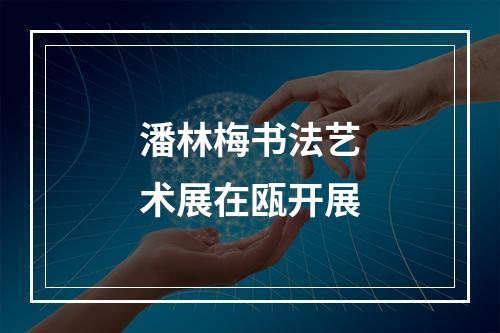 潘林梅书法艺术展在瓯开展