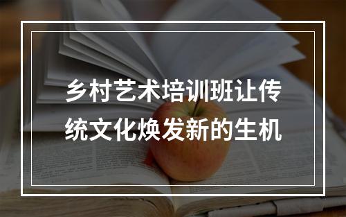 乡村艺术培训班让传统文化焕发新的生机