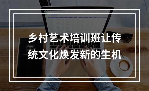 乡村艺术培训班让传统文化焕发新的生机