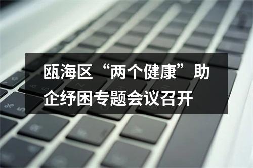 瓯海区“两个健康”助企纾困专题会议召开