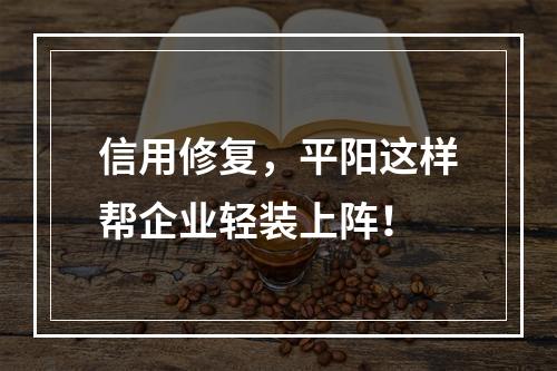 信用修复，平阳这样帮企业轻装上阵！
