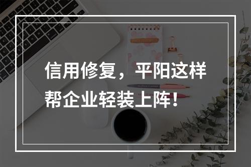 信用修复，平阳这样帮企业轻装上阵！