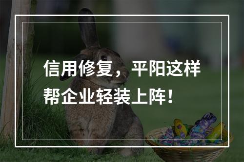 信用修复，平阳这样帮企业轻装上阵！