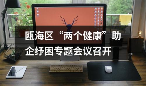 瓯海区“两个健康”助企纾困专题会议召开
