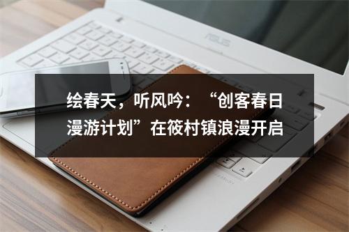 绘春天，听风吟：“创客春日漫游计划”在筱村镇浪漫开启