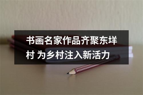 书画名家作品齐聚东垟村 为乡村注入新活力