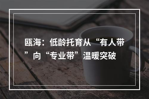 瓯海：低龄托育从“有人带”向“专业带”温暖突破