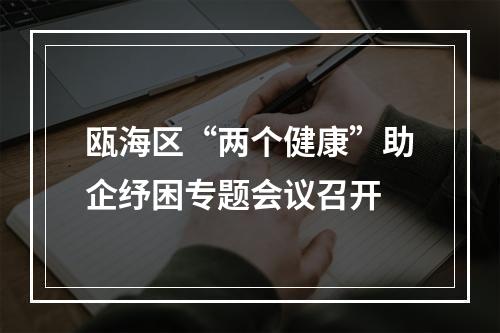 瓯海区“两个健康”助企纾困专题会议召开