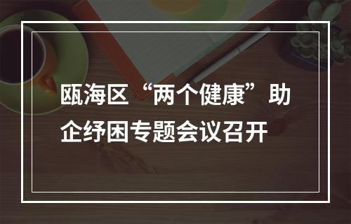 瓯海区“两个健康”助企纾困专题会议召开
