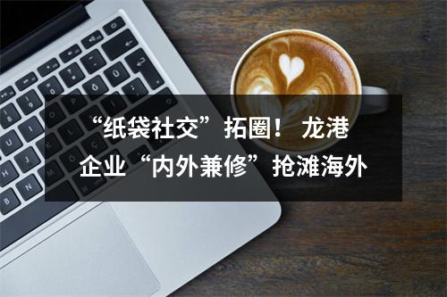 “纸袋社交”拓圈！ 龙港企业“内外兼修”抢滩海外