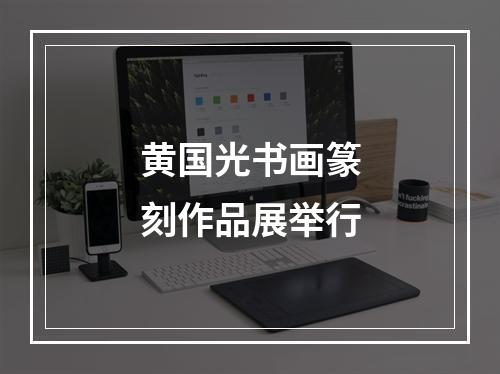 黄国光书画篆刻作品展举行