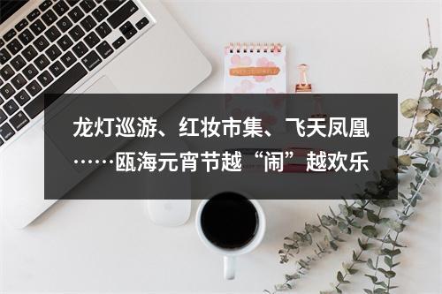 龙灯巡游、红妆市集、飞天凤凰……瓯海元宵节越“闹”越欢乐