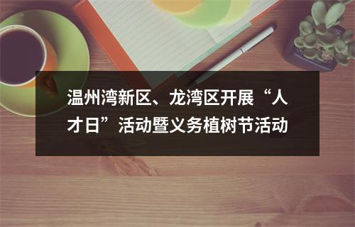 温州湾新区、龙湾区开展“人才日”活动暨义务植树节活动