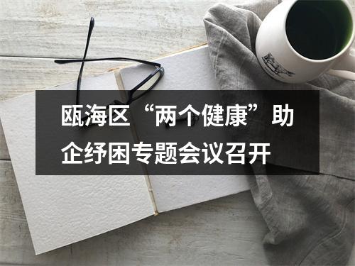 瓯海区“两个健康”助企纾困专题会议召开