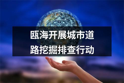 瓯海开展城市道路挖掘排查行动
