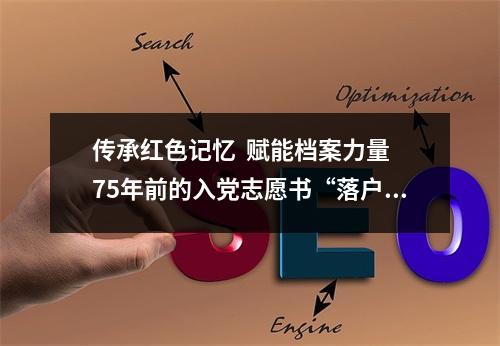 传承红色记忆  赋能档案力量 75年前的入党志愿书“落户”档案馆