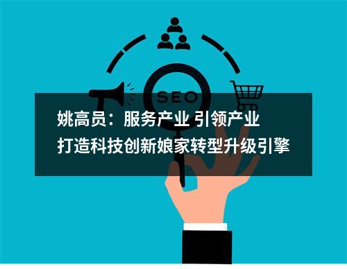 姚高员：服务产业 引领产业 打造科技创新娘家转型升级引擎