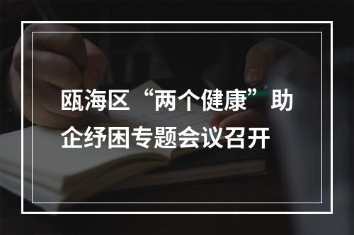 瓯海区“两个健康”助企纾困专题会议召开