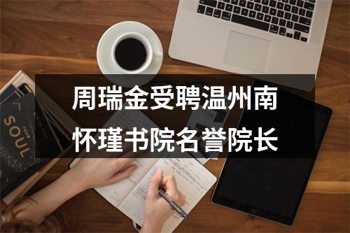 周瑞金受聘温州南怀瑾书院名誉院长