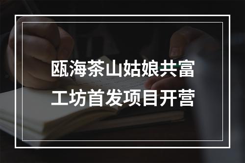 瓯海茶山姑娘共富工坊首发项目开营