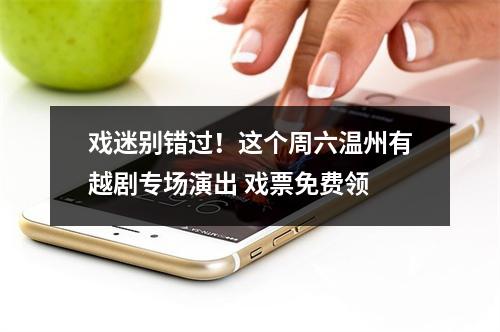 戏迷别错过！这个周六温州有越剧专场演出 戏票免费领