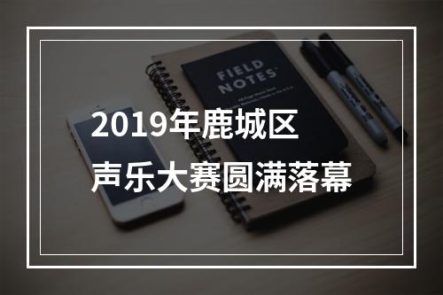 2019年鹿城区声乐大赛圆满落幕